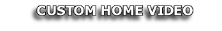 CUSTOM HOME VIDEO