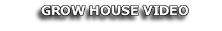 GROW HOUSE VIDEO